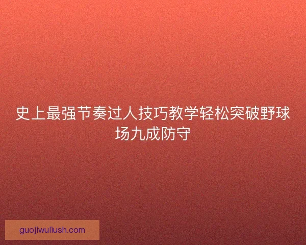 史上最强节奏过人技巧教学轻松突破野球场九成防守